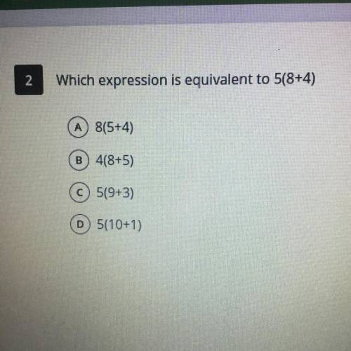 Which expression is equivalent to 5(8+4)
A 8(5+4)
B) 4(8+5)
C) 5(9+3)
D) 5(10+1)