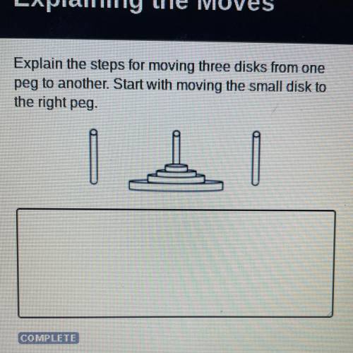 Explain the steps for moving three disk from one peg to another. Start with moving the small disk t