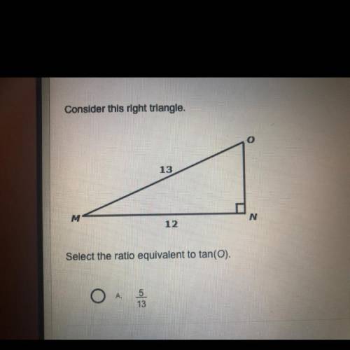 Consider this right triangle.

o
13
M
N
12
Select the ratio equivalent to tan(O).