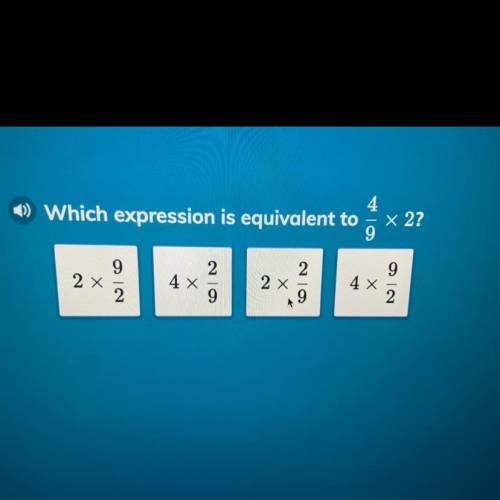 Which expression is equivalent to 4/9×2? 
2x 9/2
4x2/9 
2x2/9 
4x9/2￼
