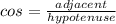 cos =  \frac{adjacent}{hypotenuse}