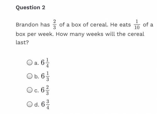 Brandon has 2/3 of a box of cereal. He eats 1/10 of a box per week. How many weeks will the cereal