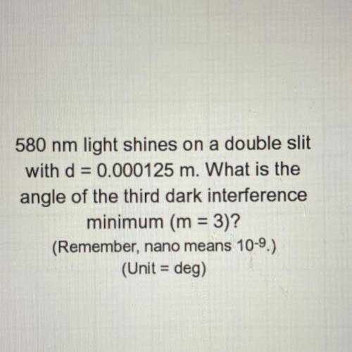 580 nm light shines on a double slit

with d = 0.000125 m. What is the
angle of the third dark int