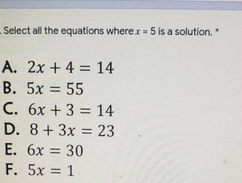 1. Select all the equations where x = 5 is a solution.* A. 2x + 4 = 14 B. 5x = 55 C. 6x + 3 = 14 D.