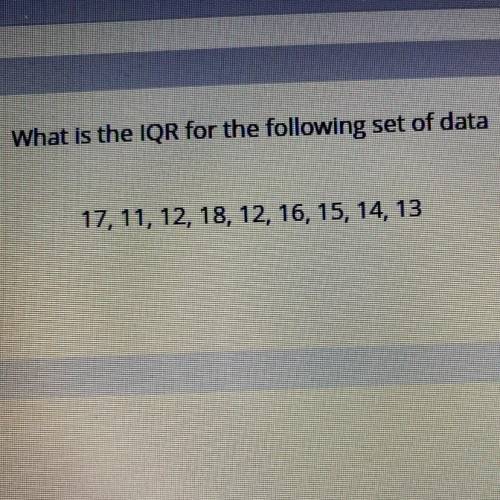 What is the IQR for the following set of data
17, 11, 12, 18, 12, 16, 15, 14, 13
