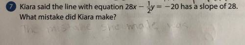 PLEASE HELP ASAP

Kiara said the line with equation 28x - 1/2x = -20 has a slope of 28. What m