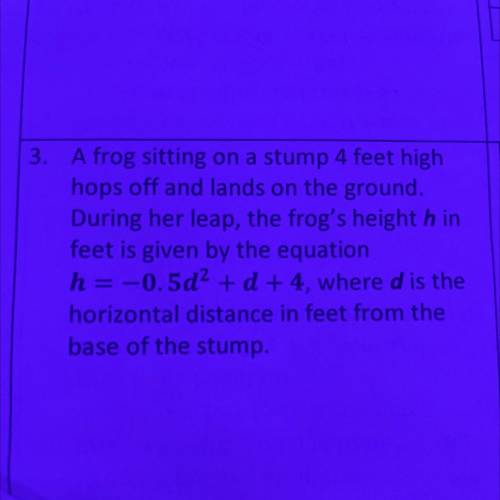 3

x
1
A frog sitting on a stump 4 feet high
hops off and lands on the ground.
During her leap, th