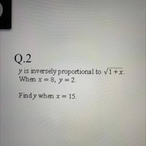 0.2

y is inversely proportional to V1+x.
When x=8, y = 2.
Find y when x = 15.
Please help me with