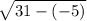 \sqrt{31 - ( - 5)}