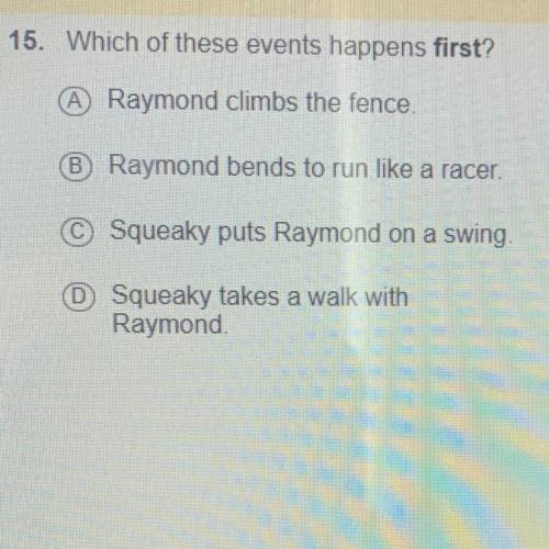 15. Which of these events happens first?

A Raymond climbs the fence.
B Raymond bends to run like
