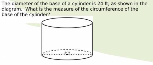 The diameter of the base of a cylinder is 24 ft, as shown in the

diagram. What is the measure of