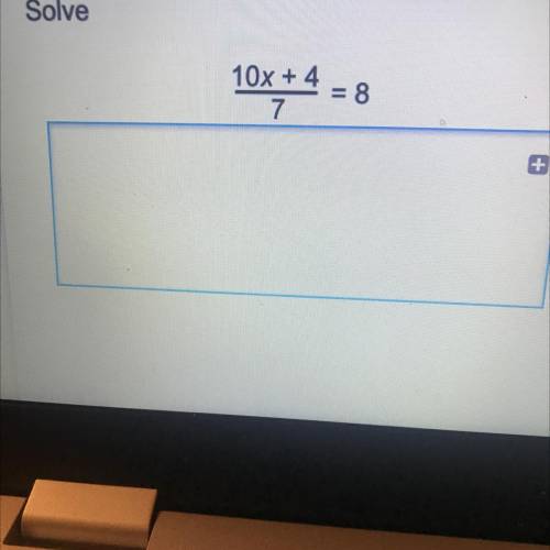 Solve
10x + 4
= 8
7
ASAP