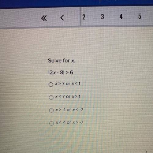 Solve for x.

|2x - 8| > 6
x>7 or x<1
x<7 or x> 1
x>-1 or x<-7
X<-1 or x&g