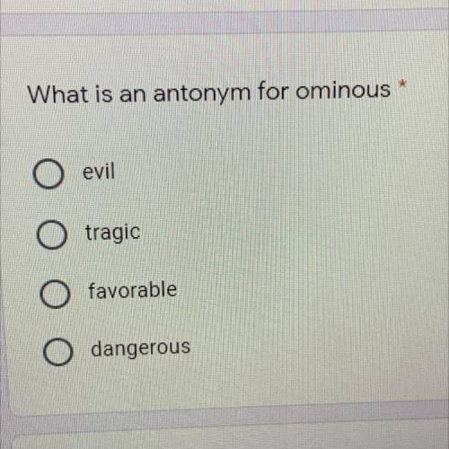 What is an antonym for ominous*
evil
tragic
favorable
dangerous