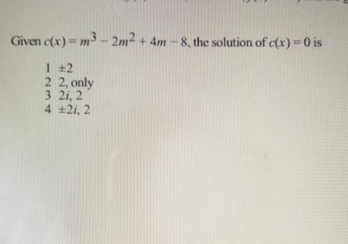 Given c(x)=m^3 - 2m^2 + 4m 2m2 + 4m - 8, the solution of c(x)=0 is​