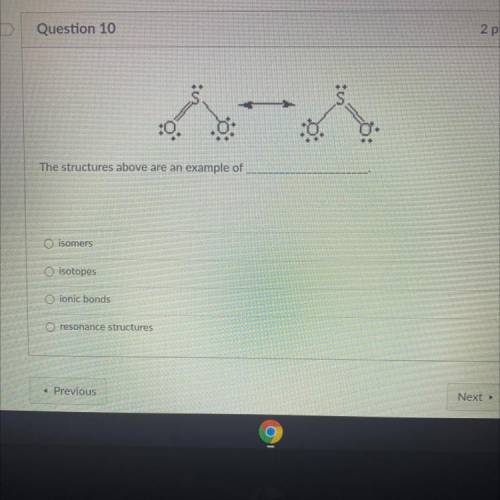 0

The structures above are an example of
O isomers
O isotopes
O ionic bonds
O resonance structure