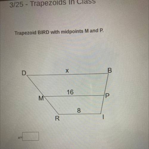 Trapezoid BIRD with midpoints M and P.

D
X
B
16
M
8
R
1
(SOMEONE HELP ) ILL CASHAPP YOU IF U ANSW