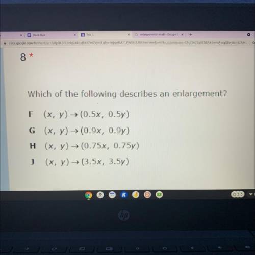 Which of the following describes an enlargement?

F(x, y) - (0.5x, 0.5y)
G (x,y) → (0.9x, 0.9y)
H