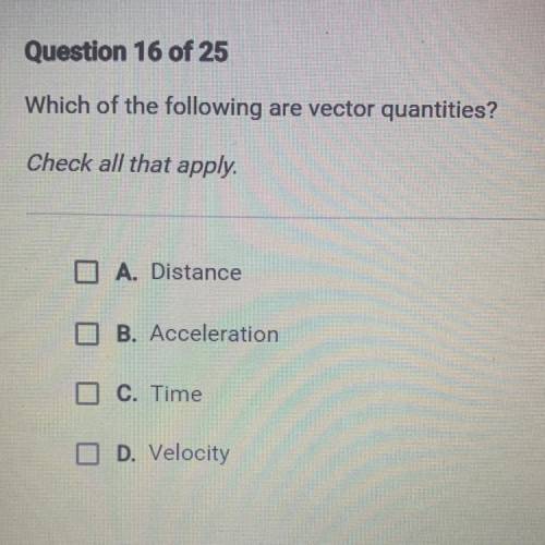 Which of the following are vector quantities? Check all that apply.

A. Distance
B. Acceleration
C