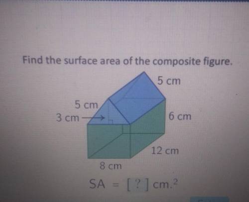 Find the surface area of the composite figure. 5 cm 5 cm 3 cm-> 6 cm 12 cm 8 cm SA = [?] cm. Ent