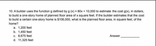 A builder uses the function g defined by g (x) = 80x + 10,000 to estimate the cost g(x), in dollars