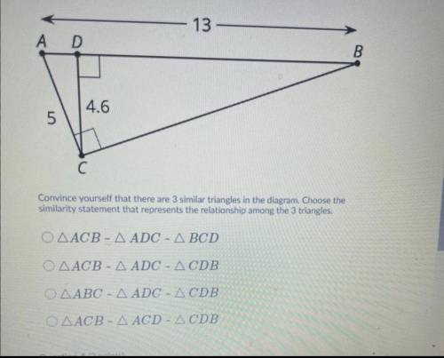 Convince yourself that there are 3 similar triangles in the diagram. Choose the

similarity statem