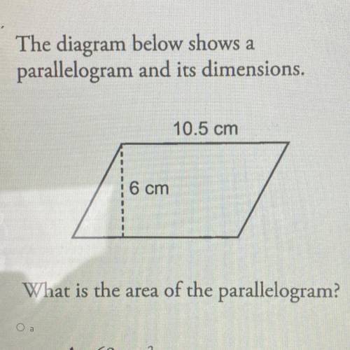 The diagram below shows a

parallelogram and its dimensions.
10.5 cm
6 cm
What is the area of the