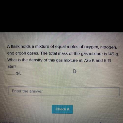 Urgent!! Please help!

A flask holds a mixture of equal moles of oxygen, nitrogen, and argon gases