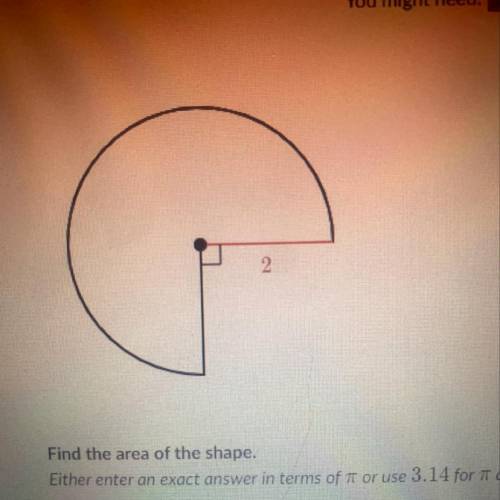 Find the area of the shape.

Either enter an exact answer in terms of 7 or use 3.14 for I and ente