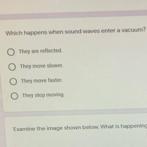 Which happens when sound waves enter a vacuum?

A. They are reflected.
B. They move slower 
C. The