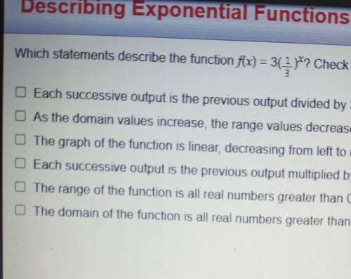 Describing Exponential Functions Which statements describe the function f(x) = 3( 1 )? Check all t