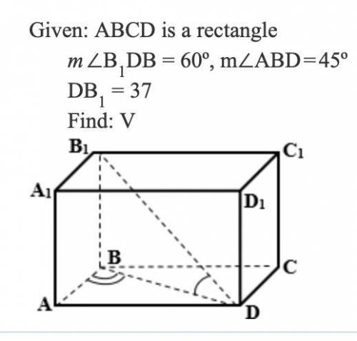 Given : ABCD is a rectangle
m∠B1DB = 60°, m∠ADB = 45°
DB1=37
Find: Volume