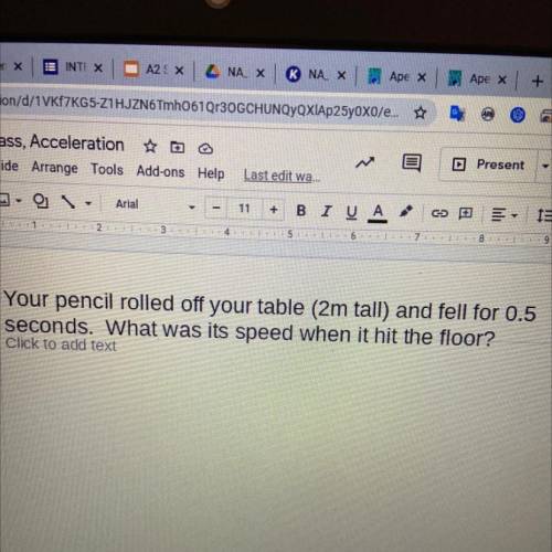 Your pencil rolled off your table (2m tall ) and fell for 0.5 seconds. What was its speed when it h