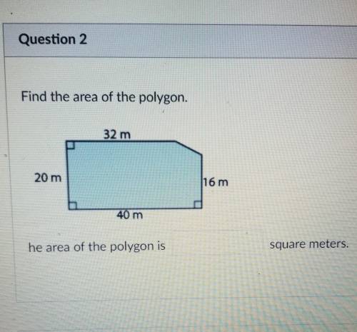 Find the area of the polygon. 32 m 20 m 16 m 40 m he area of the polygon is square meters.​