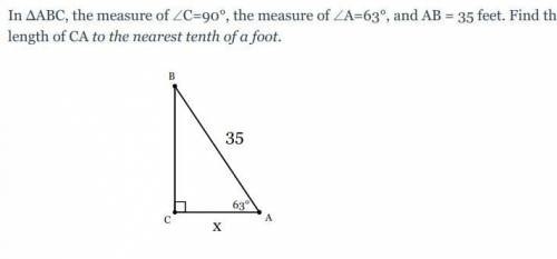 In ΔABC, the measure of ∠C=90°, the measure of ∠A=63°, and AB = 35 feet. Find the length of CA to t