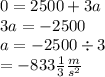 0 = 2500 + 3a \\ 3a =  - 2500 \\ a =  - 2500 \div 3 \\  =  - 833 \frac{1}{3}  \frac{m}{ {s}^{2} }