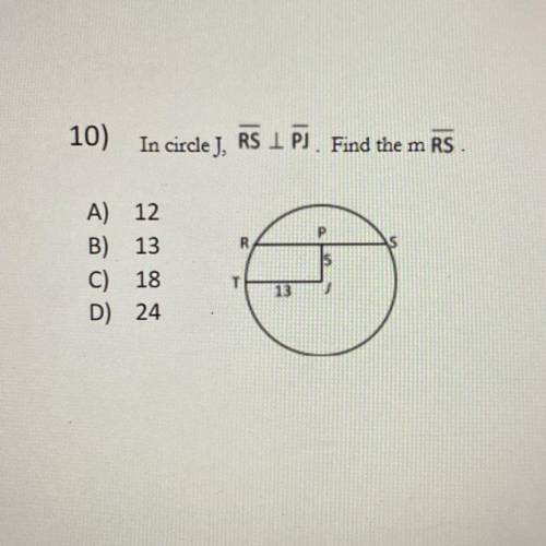 10) In circle J, RS 17). Find the m RS.

P
R
US
A) 12
B) 13
C) 18
D) 24
15
T
13