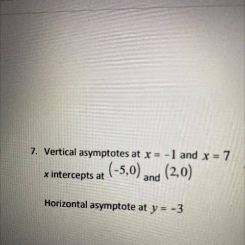 7. Vertical asymptotes at x = -1 and x = 7

x intercepts at
(-5,0) and (2,0)
Horizontal asymptote