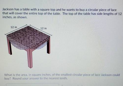 PLEASE HELP

Jackson has a table with a square top and he wants to buy a circular piece of lacetha