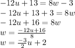 - 12u + 13 = 8w - 3 \\  - 12u + 13 + 3 = 8w  \\  - 12u + 16 = 8w  \\ w =  \frac{ - 12u + 16}{8}   \\ w =  \frac{ - 3}{2} u + 2