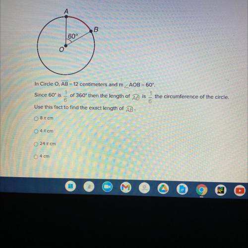 In Circle O, AB = 12 centimeters and mAOB = 60°.

Since 60° is 1/6
of 360° then the length of AB i