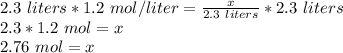 2.3 \ liters *1.2 \ mol/liter= \frac {x}{2.3 \ liters}* 2.3 \ liters\\2.3 *1.2 \ mol= x\\2.76 \ mol =x