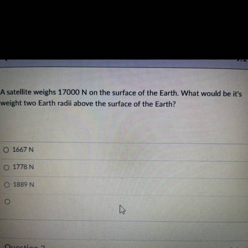 A satellite weighs 17000 N on the surface of the Earth. What would be it's

weight two Earth radii