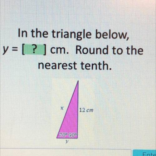 In the triangle below,

y = [ ? ] cm. Round to the
nearest tenth.
12 cm
1909 90°
Enter