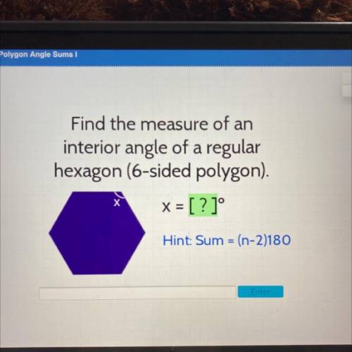 Find the measure of an

interior angle of a regular
hexagon (6-sided polygon).
X = [?]°
х
Hint: Su