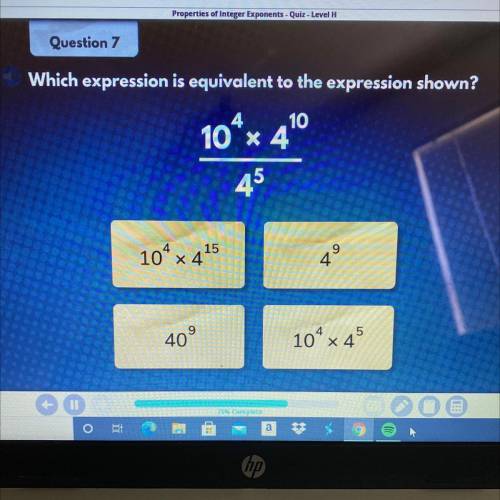 Question 7

Which expression is equivalent to the expression shown?
10 x 40
45
104 x 4
15
9
9
40
1