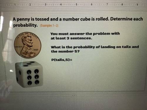 A penny is tossed and a number cube is rolled. Determine each probability.

You must answer the pr