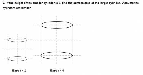 I WILL GIVE BRAINLIEST

If the height of a smaller cylinder is 8, find the surface area of the lar