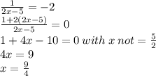\frac{1}{2x - 5}  =  - 2 \\  \frac{1 + 2(2x - 5)}{2x - 5}  = 0 \\  1 + 4x - 10 = 0 \: with \: x \: not =  \frac{5}{2}  \\ 4x = 9 \\ x =  \frac{9}{4}