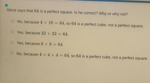 Steve says that 64 is a perfect square. Is he correct? Why or why not? O No, because 4 x 16 = 64, s